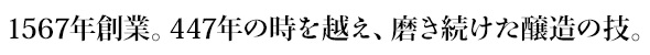 1567年創業。447年の時を越え、磨き続けた醸造の技。