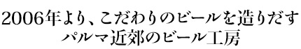 2006年より、こだわりのビールを造りだすパルマ近郊のビール工房