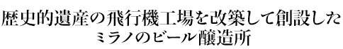 歴史的遺産の飛行機工場を改築して創設したミラノのビール醸造所