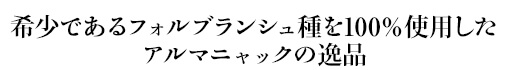 希少であるフォルブランシュ種を100％使用したアルマニャックの逸品