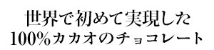 世界で初めて実現した100%カカオのチョコレート