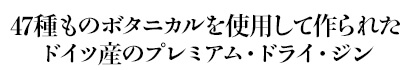 47種ものボタニカルを使用して作られたドイツ産のプレミアム・ドライ・ジン