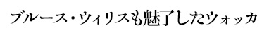 ブルース・ウィリスも魅了したウォッカ