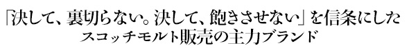 「決して、裏切らない。決して、飽きさせない」を信条にしたスコッチモルト販売の主力ブランド