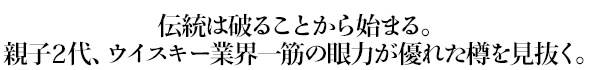 伝統は破ることから始まる。親子2代、ウイスキー業界一筋の眼力が優れた樽を見抜く。