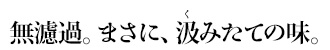 無濾過。まさに、汲みたての味。