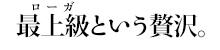 最上級（ローガ）という贅沢。