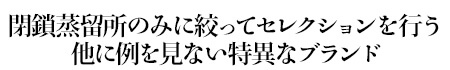閉鎖蒸留所のみに絞ってセレクションを行う他に例を見ない特異なブランド