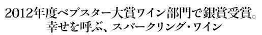 2012年度ベブスター大賞ワイン部門で銀賞受賞。幸せを呼ぶ、スパークリング・ワイン