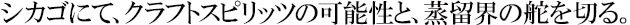 シカゴにて、クラフトスピリッツの可能性と、蒸留界の舵を切る。